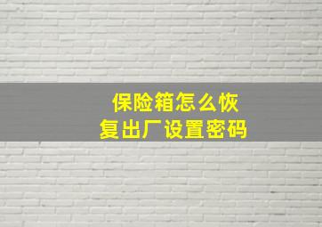 保险箱怎么恢复出厂设置密码