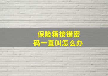 保险箱按错密码一直叫怎么办