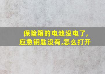 保险箱的电池没电了,应急钥匙没有,怎么打开