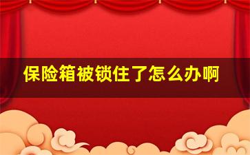 保险箱被锁住了怎么办啊