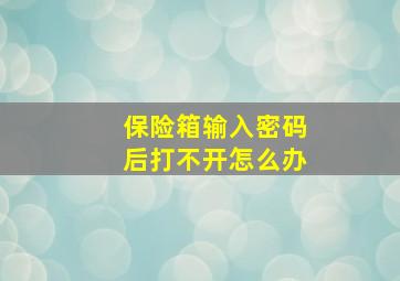 保险箱输入密码后打不开怎么办