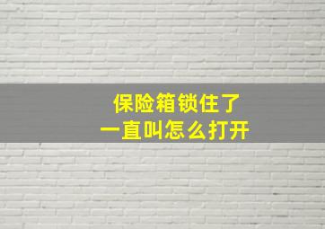 保险箱锁住了一直叫怎么打开