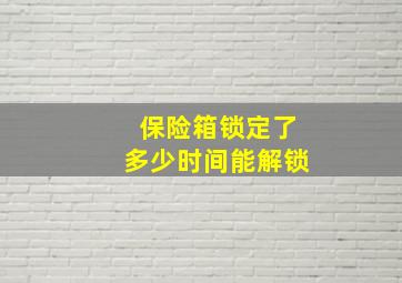 保险箱锁定了多少时间能解锁