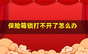 保险箱锁打不开了怎么办