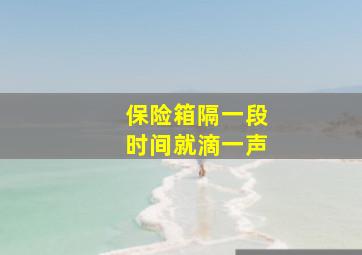 保险箱隔一段时间就滴一声