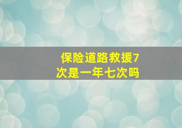 保险道路救援7次是一年七次吗