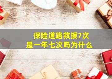 保险道路救援7次是一年七次吗为什么