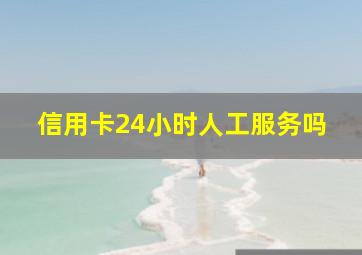 信用卡24小时人工服务吗