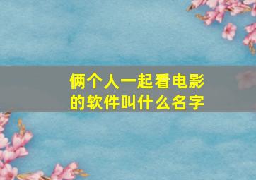 俩个人一起看电影的软件叫什么名字