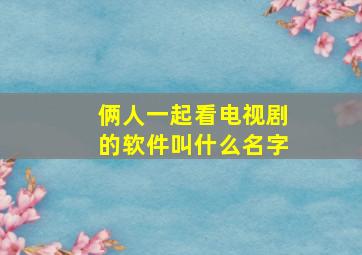 俩人一起看电视剧的软件叫什么名字