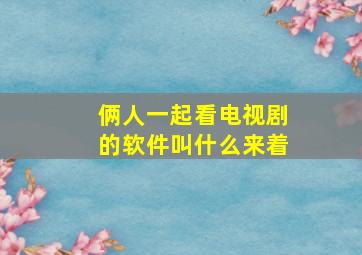 俩人一起看电视剧的软件叫什么来着