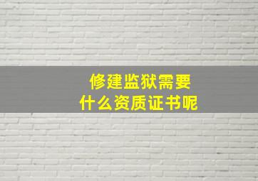 修建监狱需要什么资质证书呢