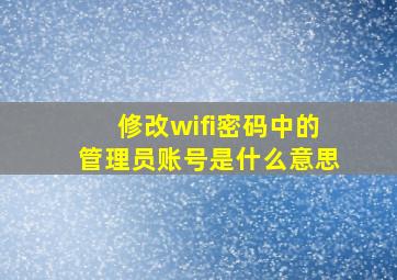 修改wifi密码中的管理员账号是什么意思