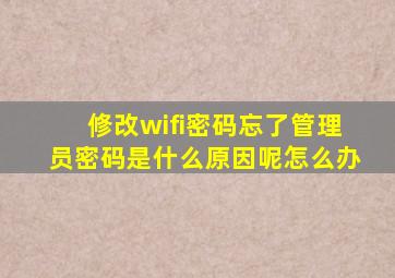 修改wifi密码忘了管理员密码是什么原因呢怎么办