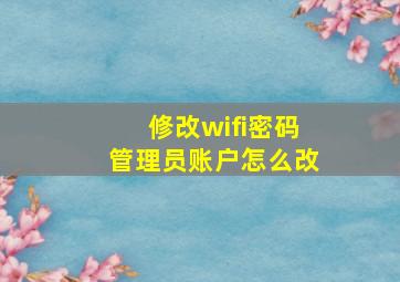 修改wifi密码管理员账户怎么改