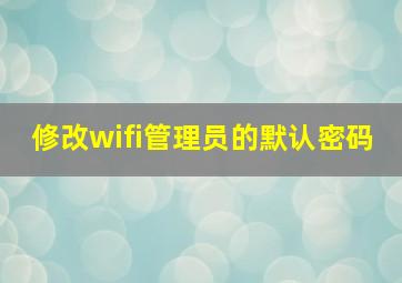 修改wifi管理员的默认密码