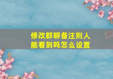 修改群聊备注别人能看到吗怎么设置