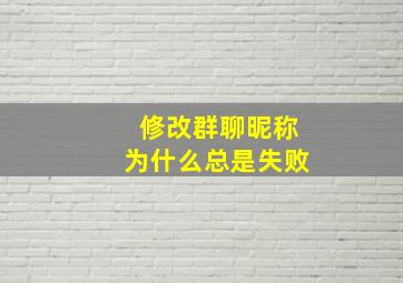 修改群聊昵称为什么总是失败