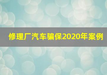 修理厂汽车骗保2020年案例