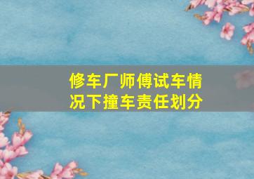 修车厂师傅试车情况下撞车责任划分