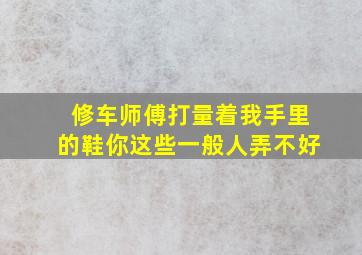 修车师傅打量着我手里的鞋你这些一般人弄不好