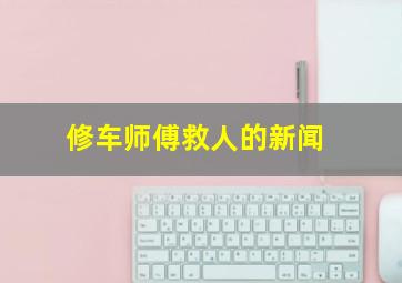 修车师傅救人的新闻