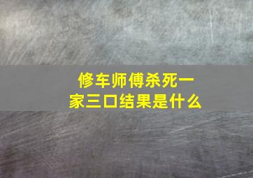 修车师傅杀死一家三口结果是什么