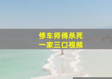 修车师傅杀死一家三口视频