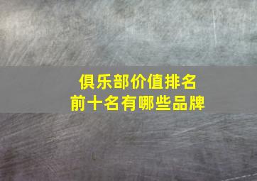 俱乐部价值排名前十名有哪些品牌