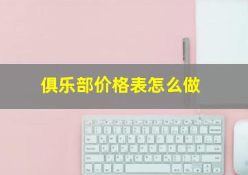 俱乐部价格表怎么做