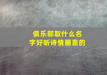 俱乐部取什么名字好听诗情画意的