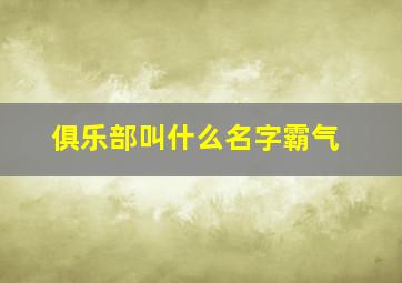 俱乐部叫什么名字霸气