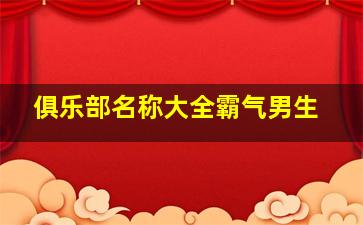 俱乐部名称大全霸气男生