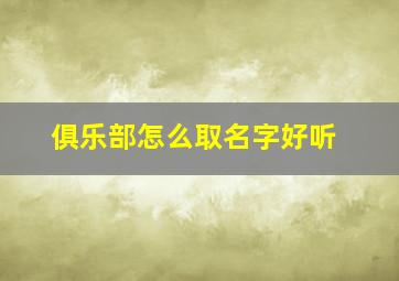 俱乐部怎么取名字好听