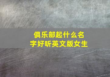 俱乐部起什么名字好听英文版女生