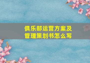 俱乐部运营方案及管理策划书怎么写