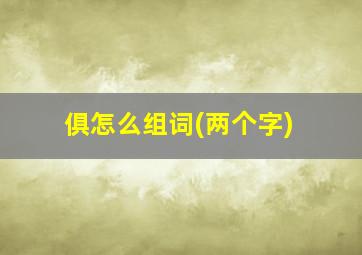 俱怎么组词(两个字)