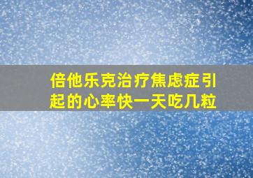 倍他乐克治疗焦虑症引起的心率快一天吃几粒