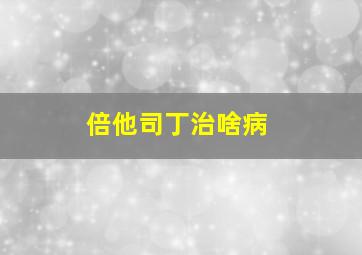 倍他司丁治啥病