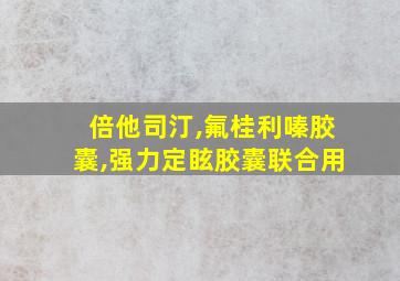 倍他司汀,氟桂利嗪胶囊,强力定眩胶囊联合用