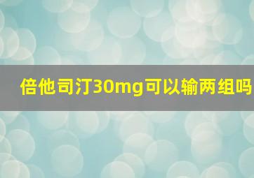 倍他司汀30mg可以输两组吗