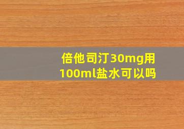 倍他司汀30mg用100ml盐水可以吗