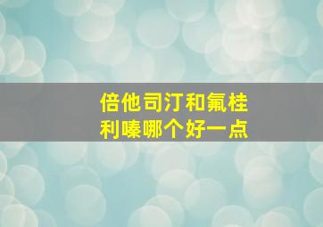 倍他司汀和氟桂利嗪哪个好一点