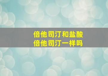 倍他司汀和盐酸倍他司汀一样吗