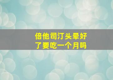 倍他司汀头晕好了要吃一个月吗