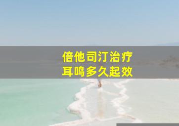 倍他司汀治疗耳鸣多久起效