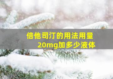 倍他司汀的用法用量20mg加多少液体