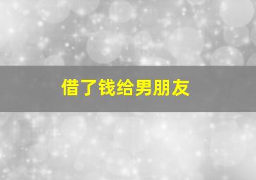 借了钱给男朋友