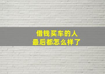 借钱买车的人最后都怎么样了