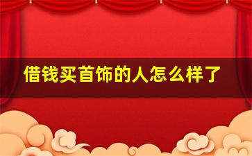 借钱买首饰的人怎么样了